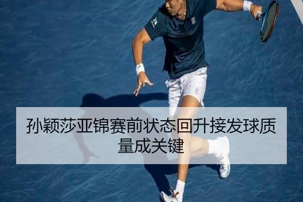 孙颖莎亚锦赛前状态回升接发球质量成关键